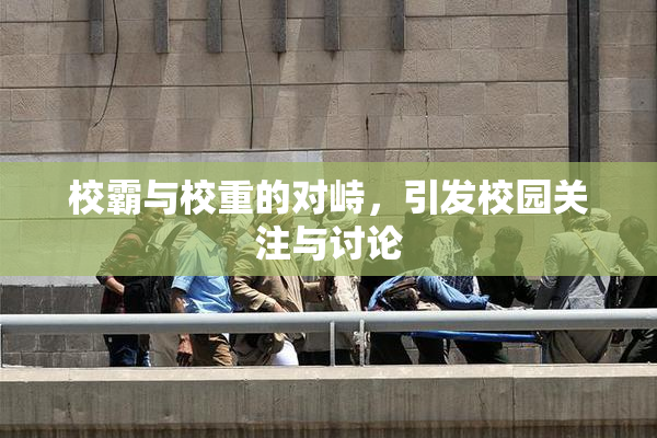 校霸与校重的对峙，引发校园关注与讨论