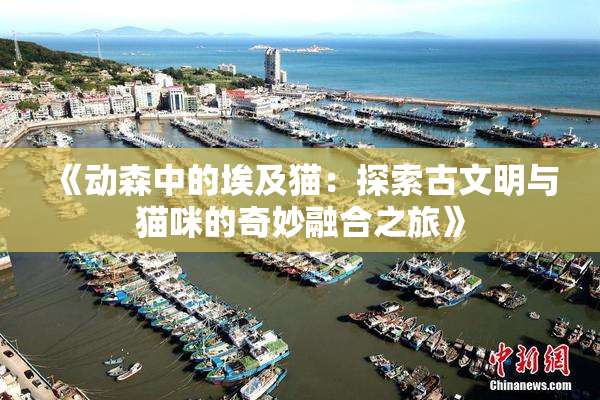 《动森中的埃及猫：探索古文明与猫咪的奇妙融合之旅》
