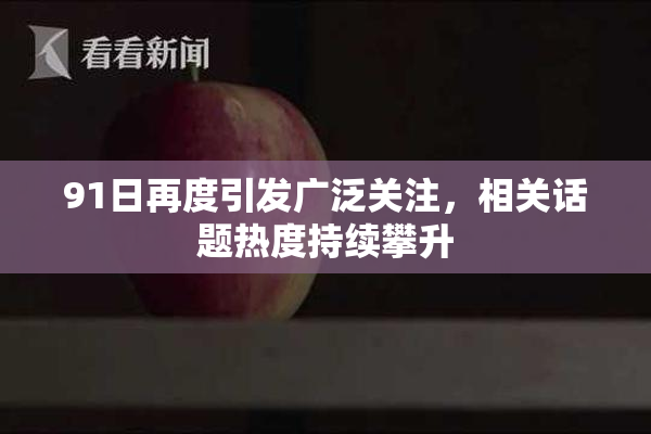 91日再度引发广泛关注，相关话题热度持续攀升