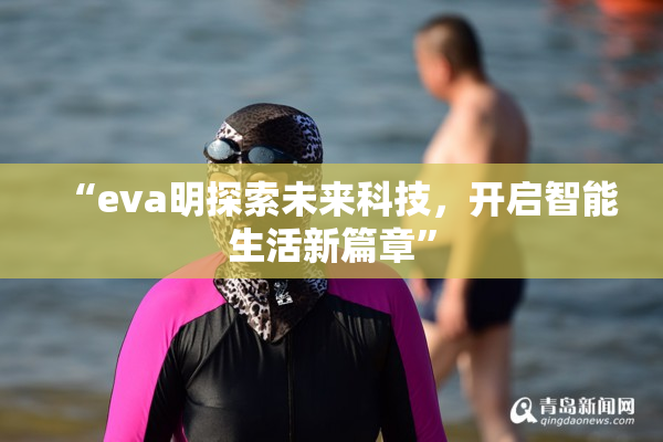 “eva明探索未来科技，开启智能生活新篇章”