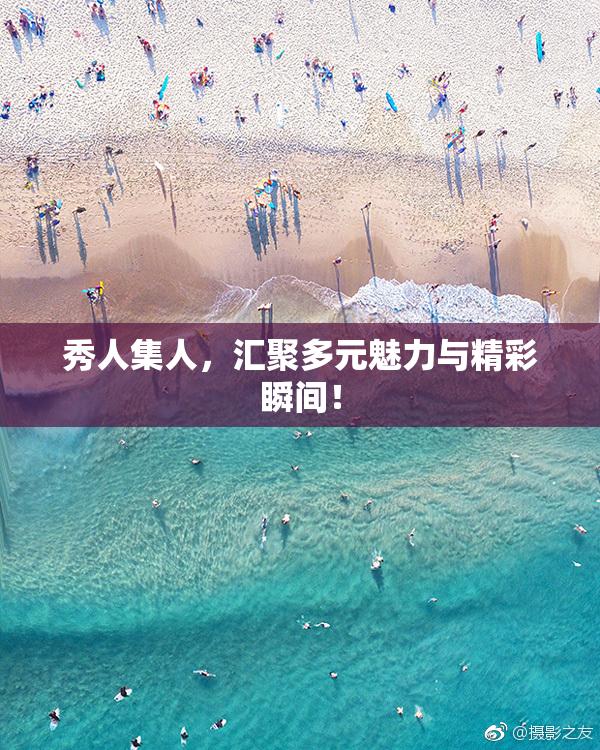 秀人集人，汇聚多元魅力与精彩瞬间！