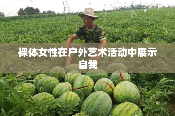 裸体女性在户外艺术活动中展示自我