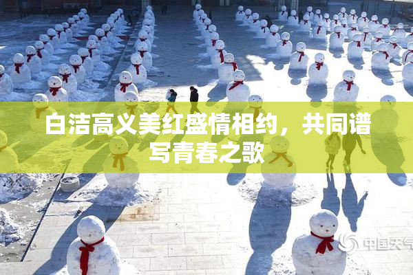 白洁高义美红盛情相约，共同谱写青春之歌