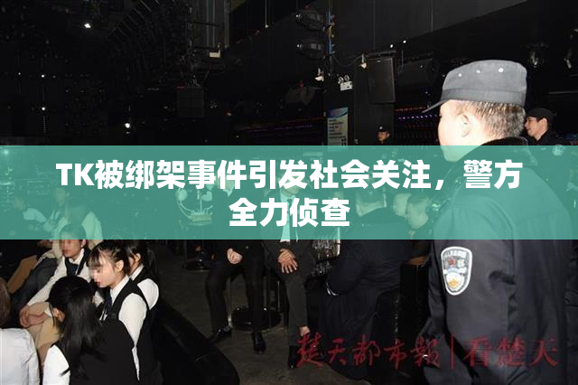 TK被绑架事件引发社会关注，警方全力侦查
