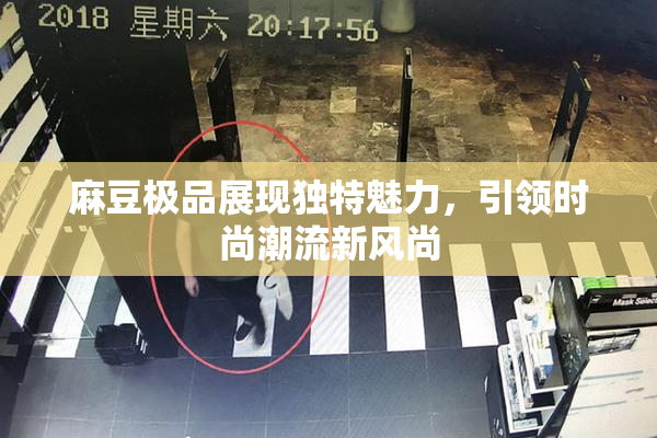 麻豆极品展现独特魅力，引领时尚潮流新风尚
