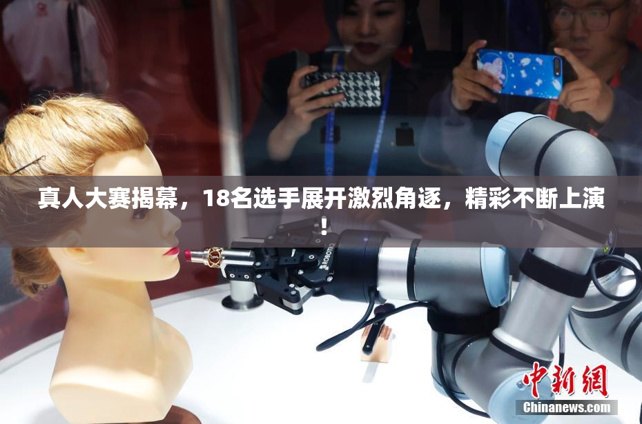 真人大赛揭幕，18名选手展开激烈角逐，精彩不断上演！