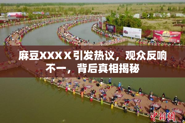 麻豆XXXⅩ引发热议，观众反响不一，背后真相揭秘