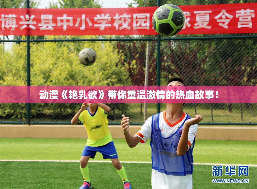 动漫《艳乳欲》带你重温激情的热血故事！