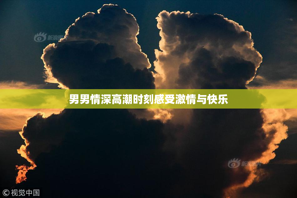 男男情深高潮时刻感受激情与快乐