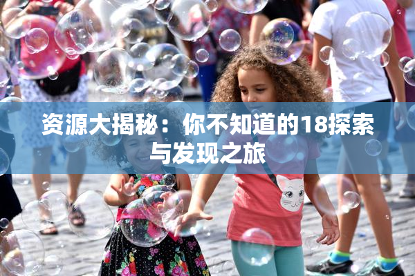 资源大揭秘：你不知道的18探索与发现之旅