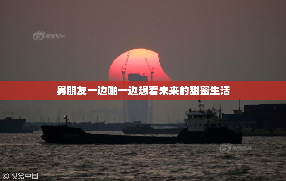 男朋友一边啪一边想着未来的甜蜜生活