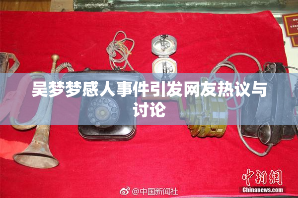 吴梦梦感人事件引发网友热议与讨论