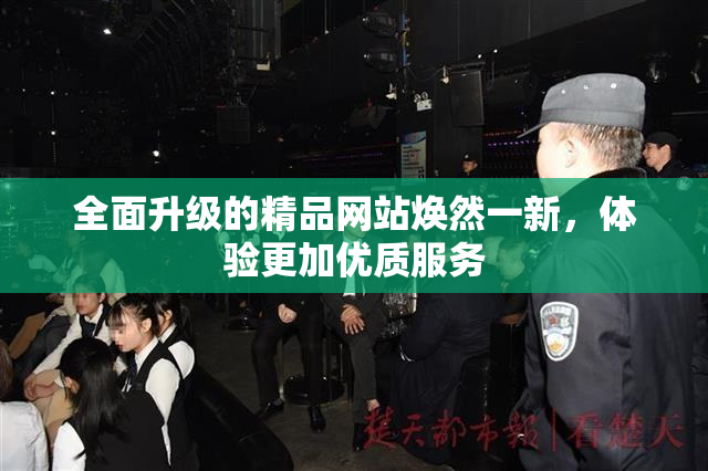 全面升级的精品网站焕然一新，体验更加优质服务