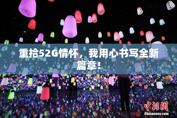 重拾52G情怀，我用心书写全新篇章！