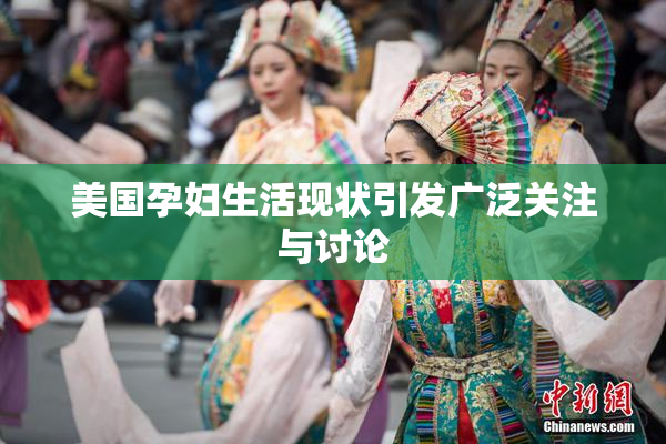美国孕妇生活现状引发广泛关注与讨论