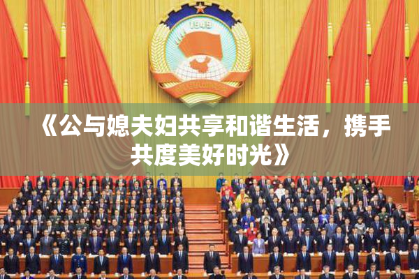 《公与媳夫妇共享和谐生活，携手共度美好时光》