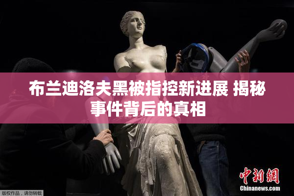 布兰迪洛夫黑被指控新进展 揭秘事件背后的真相