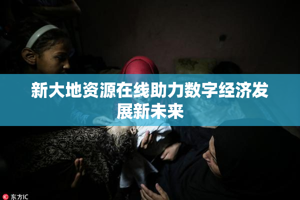 新大地资源在线助力数字经济发展新未来