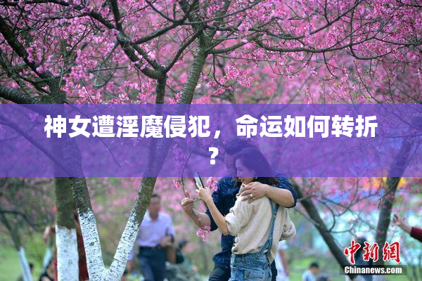 神女遭淫魔侵犯，命运如何转折？