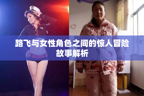 路飞与女性角色之间的惊人冒险故事解析