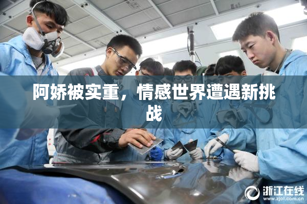 阿娇被实重，情感世界遭遇新挑战