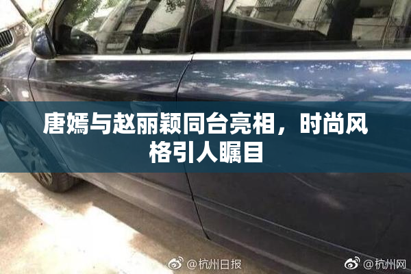唐嫣与赵丽颖同台亮相，时尚风格引人瞩目