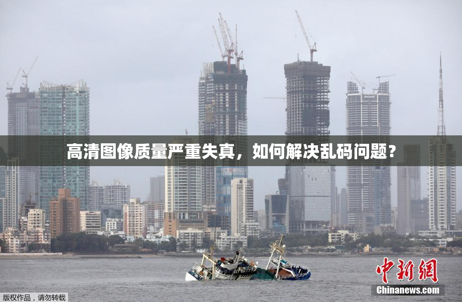 高清图像质量严重失真，如何解决乱码问题？
