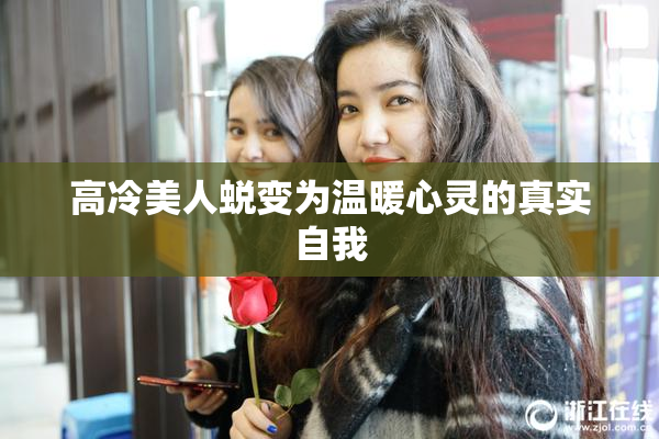 高冷美人蜕变为温暖心灵的真实自我