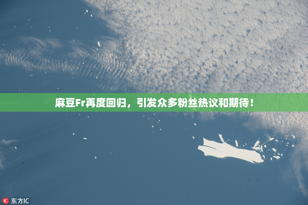 麻豆Fr再度回归，引发众多粉丝热议和期待！