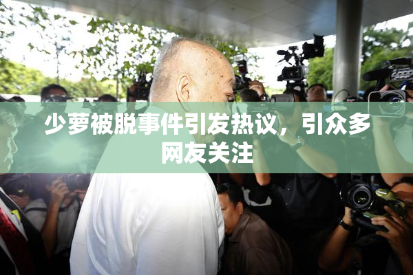 少萝被脱事件引发热议，引众多网友关注