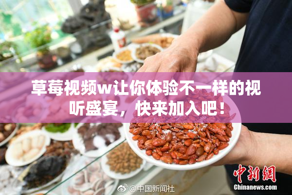 草莓视频w让你体验不一样的视听盛宴，快来加入吧！