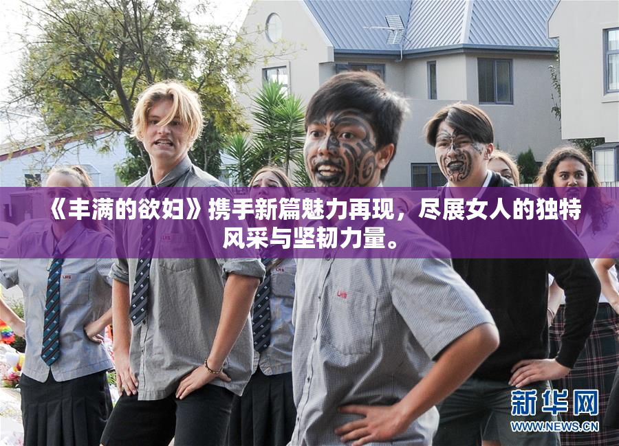 《丰满的欲妇》携手新篇魅力再现，尽展女人的独特风采与坚韧力量。