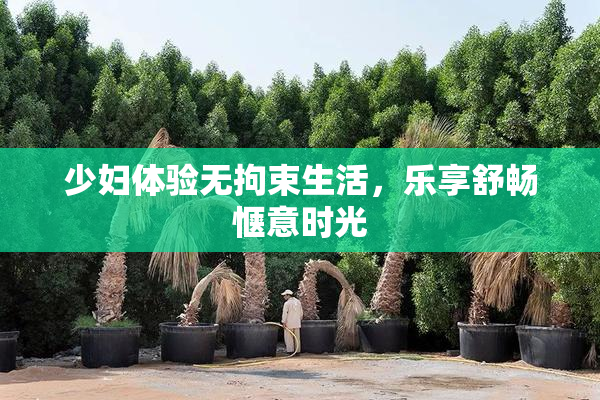 少妇体验无拘束生活，乐享舒畅惬意时光
