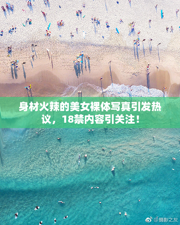 身材火辣的美女裸体写真引发热议，18禁内容引关注！