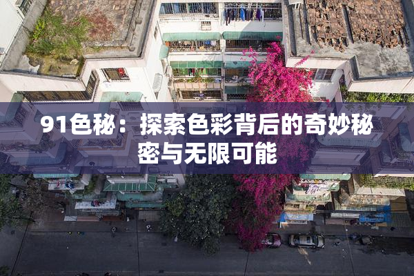 91色秘：探索色彩背后的奇妙秘密与无限可能
