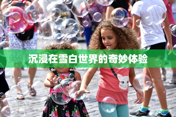 沉浸在雪白世界的奇妙体验