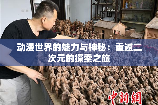 动漫世界的魅力与神秘：重返二次元的探索之旅