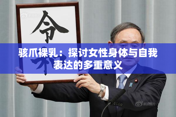 骇爪裸乳：探讨女性身体与自我表达的多重意义