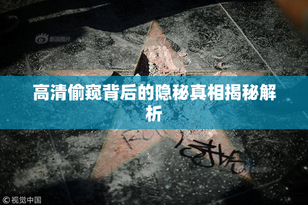 高清偷窥背后的隐秘真相揭秘解析