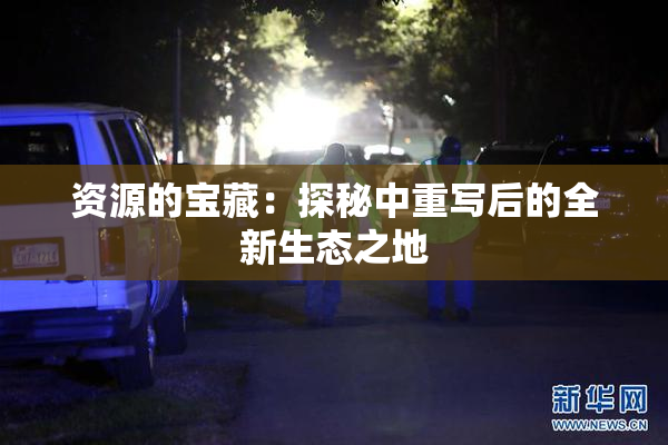 资源的宝藏：探秘中重写后的全新生态之地