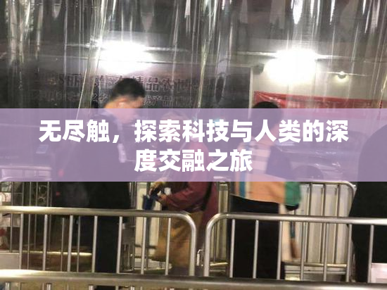 无尽触，探索科技与人类的深度交融之旅