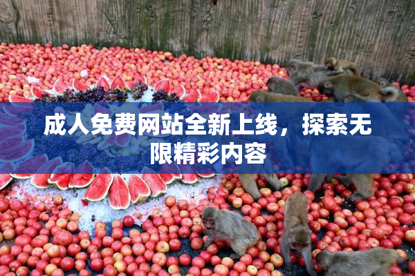 成人免费网站全新上线，探索无限精彩内容