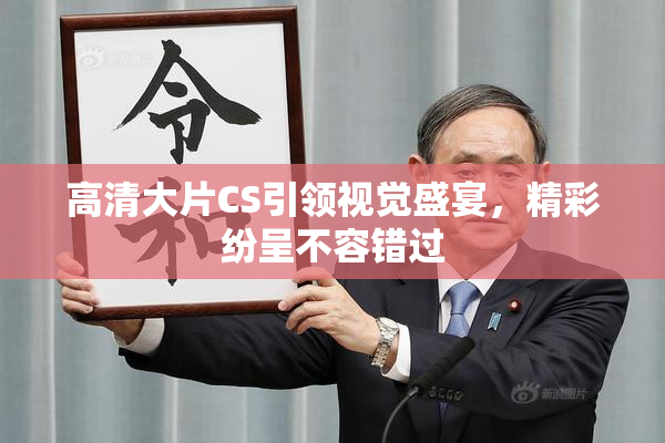 高清大片CS引领视觉盛宴，精彩纷呈不容错过