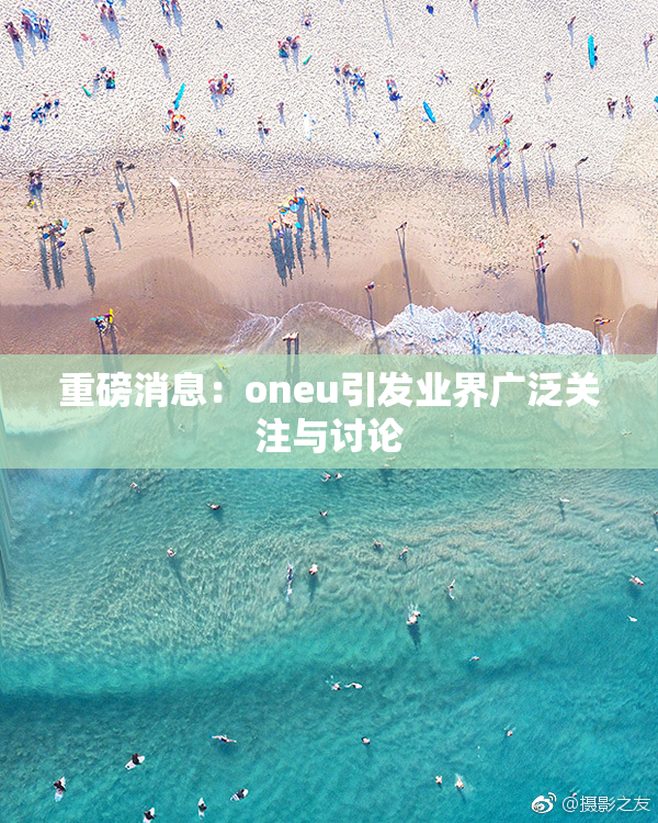 重磅消息：oneu引发业界广泛关注与讨论