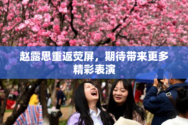 赵露思重返荧屏，期待带来更多精彩表演