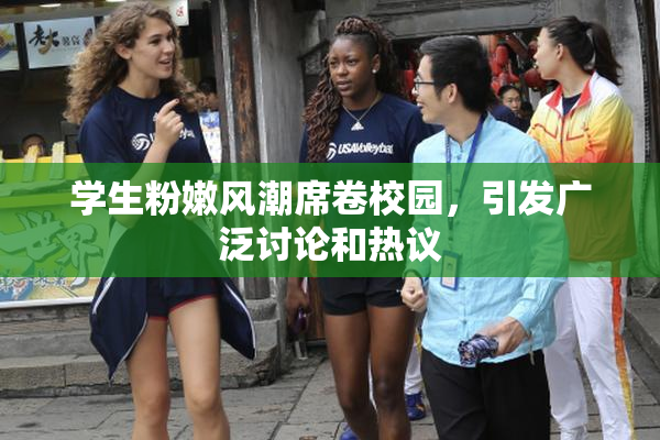 学生粉嫩风潮席卷校园，引发广泛讨论和热议