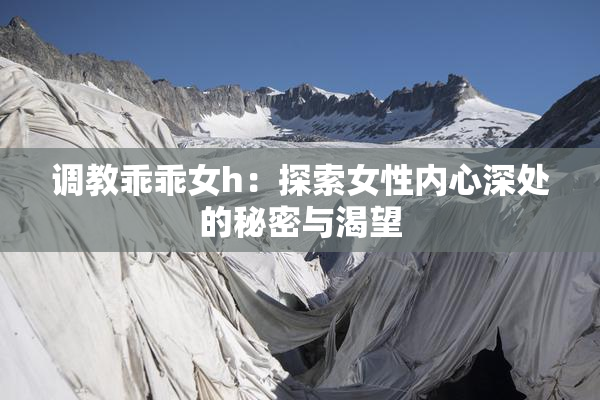 调教乖乖女h：探索女性内心深处的秘密与渴望