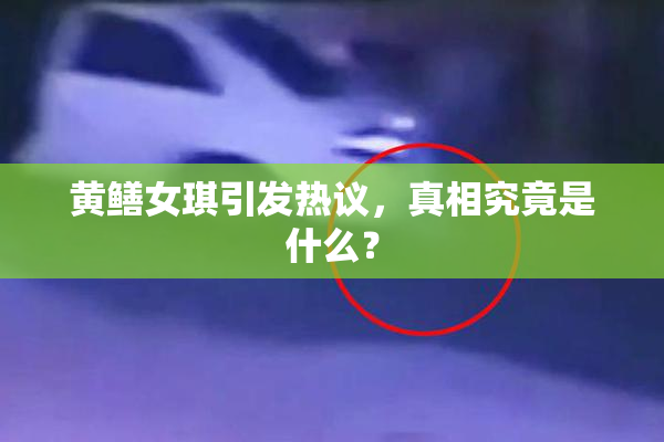 黄鳝女琪引发热议，真相究竟是什么？
