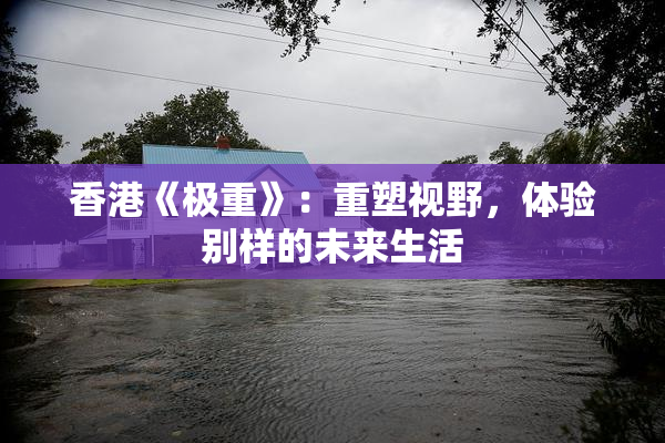 香港《极重》：重塑视野，体验别样的未来生活
