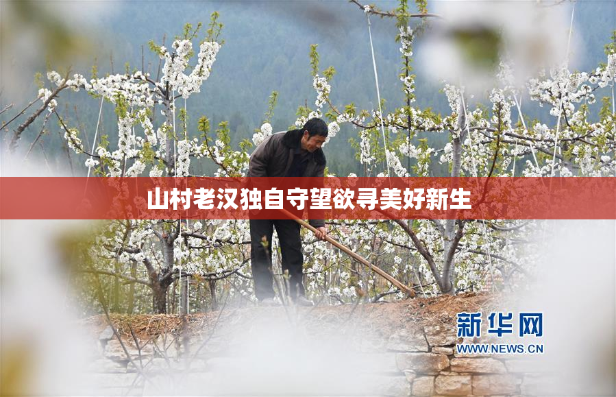 山村老汉独自守望欲寻美好新生